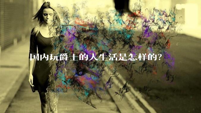 国内玩爵士的人生活是怎样的？