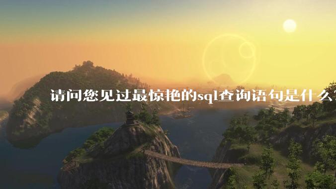 请问您见过最惊艳的sql查询语句是什么？