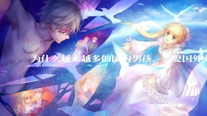 为什么越来越多的国内男孩，要娶国外女孩?