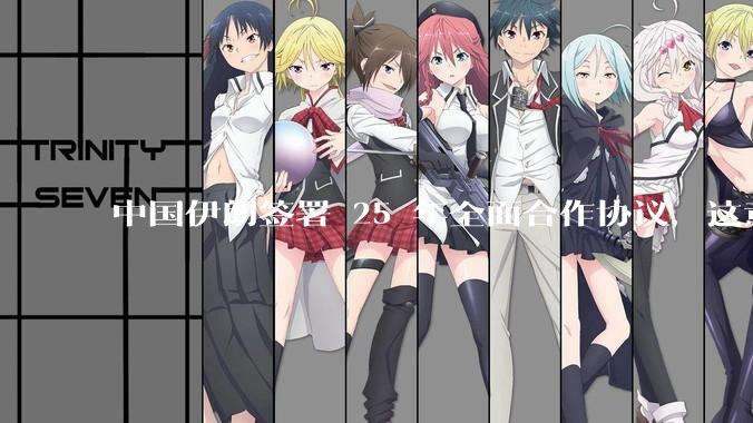 中国伊朗签署 25 年全面合作协议，这意味着什么？