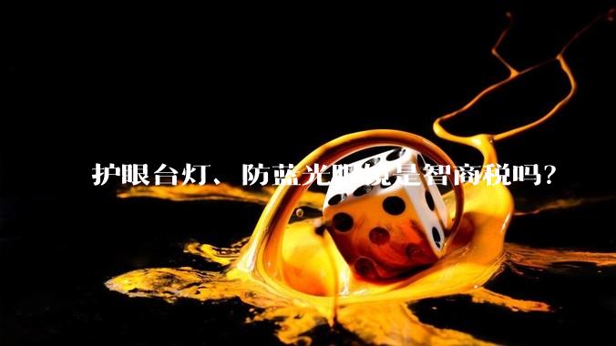 护眼台灯、防蓝光眼镜是智商税吗？