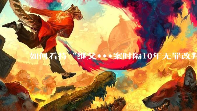 如何看待“继父***案时隔10年无罪改判8年”?