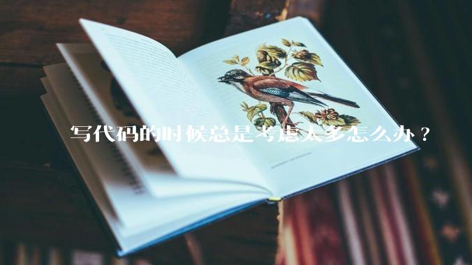 写代码的时候总是考虑太多怎么办?