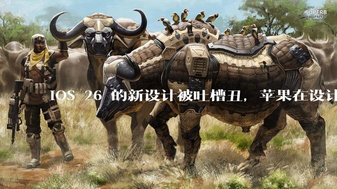 iOS 26 的新设计被吐槽丑，苹果在设计更新时考虑了哪些因素？你对这一设计都有哪些评价？