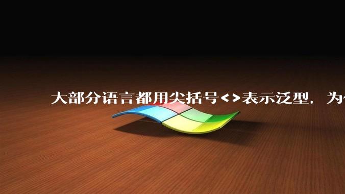 大部分语言都用尖括号<>表示泛型，为什么golang要标新立异用中括号？