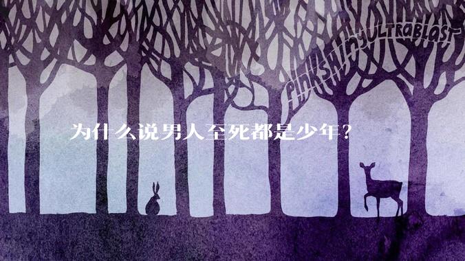 为什么说男人至死都是少年？