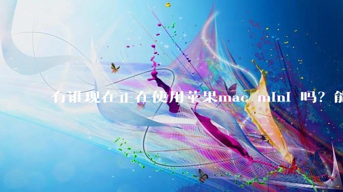 有谁现在正在使用苹果mac mini 吗？能分享一下使用感受不？