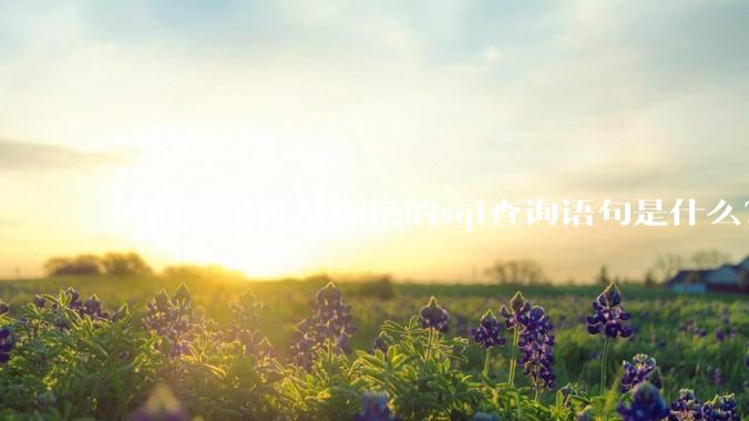 请问您见过最惊艳的sql查询语句是什么？