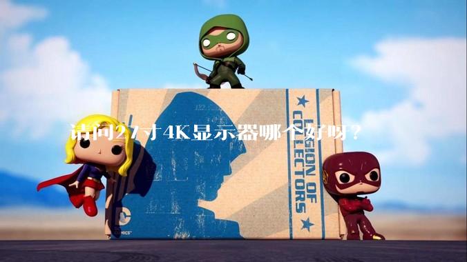 请问27寸4K显示器哪个好呀？