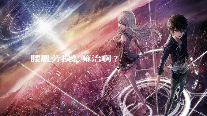 腰肌劳损怎嘛治啊?